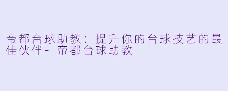 帝都台球助教：提升你的台球技艺的最佳伙伴