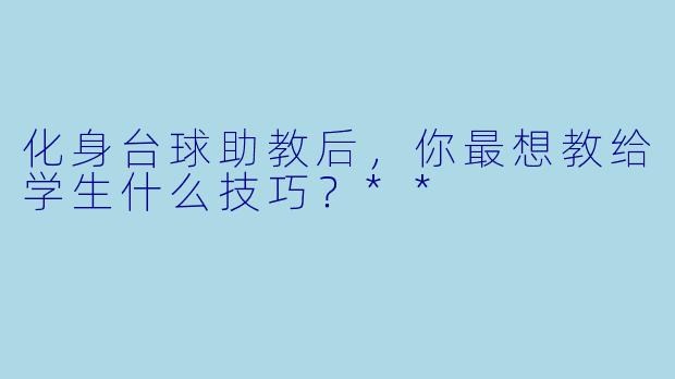 化身台球助教后，你最想教给学生什么技巧？**