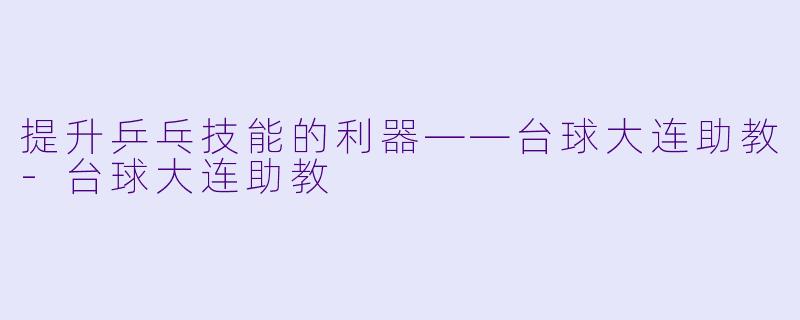 提升乒乓技能的利器——台球大连助教-台球大连助教