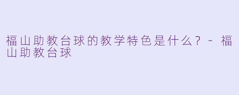 福山助教台球的教学特色是什么？