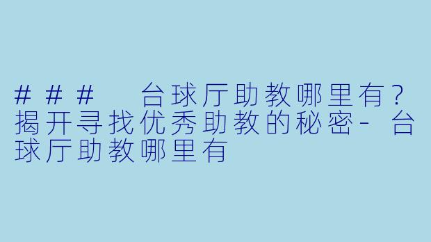 ### 台球厅助教哪里有？揭开寻找优秀助教的秘密-台球厅助教哪里有