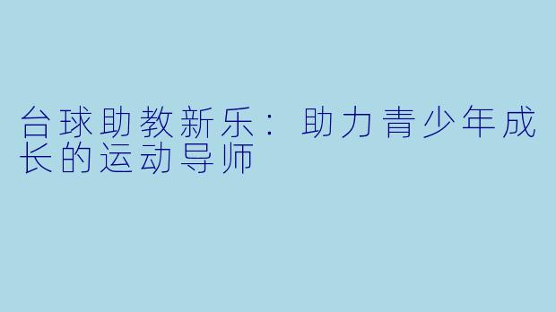 台球助教新乐：助力青少年成长的运动导师