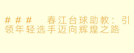 ### 春江台球助教:引领年轻选手迈向辉煌之路
