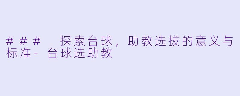 ### 探索台球，助教选拔的意义与标准-台球选助教