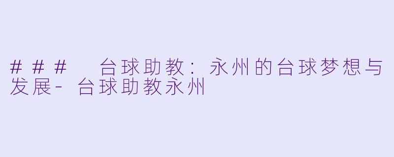 ### 台球助教：永州的台球梦想与发展-台球助教永州