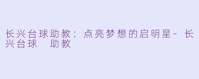 长兴台球助教：点亮梦想的启明星-长兴台球 助教