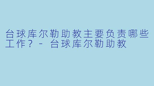 台球库尔勒助教主要负责哪些工作？