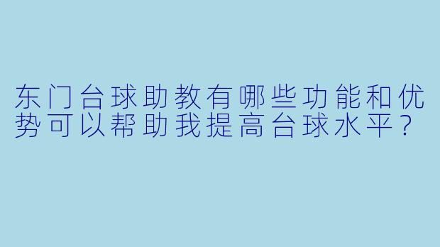 东门台球助教有哪些功能和优势可以帮助我提高台球水平?