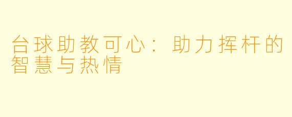 台球助教可心：助力挥杆的智慧与热情