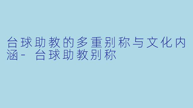 台球助教的多重别称与文化内涵-台球助教别称