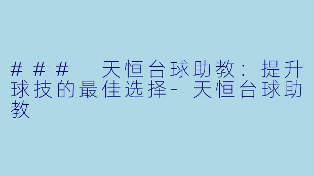 ### 天恒台球助教：提升球技的最佳选择-天恒台球助教
