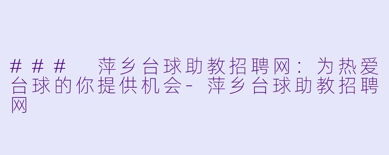 ### 萍乡台球助教招聘网：为热爱台球的你提供机会-萍乡台球助教招聘网