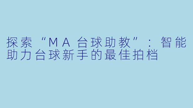 探索“MA台球助教”：智能助力台球新手的最佳拍档