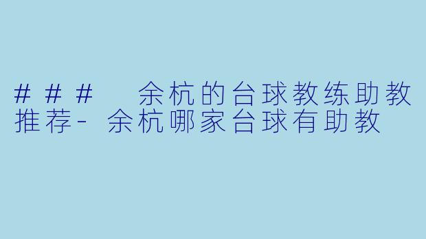 ### 余杭的台球教练助教推荐-余杭哪家台球有助教