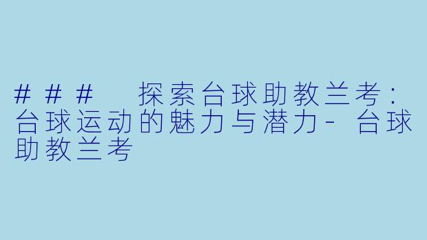 ### 探索台球助教兰考：台球运动的魅力与潜力-台球助教兰考