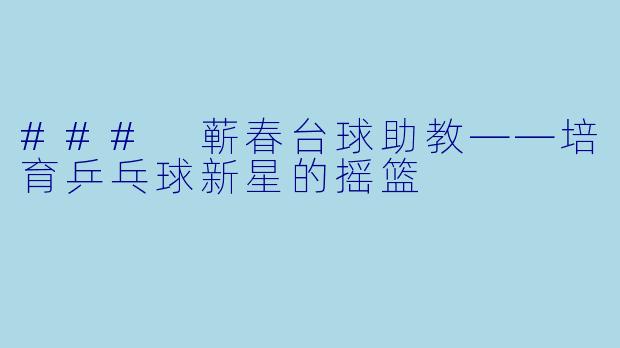 ### 蕲春台球助教——培育乒乓球新星的摇篮