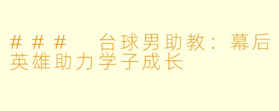 ### 台球男助教：幕后英雄助力学子成长