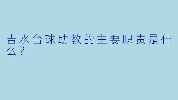 吉水台球助教的主要职责是什么？