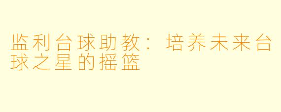 监利台球助教：培养未来台球之星的摇篮