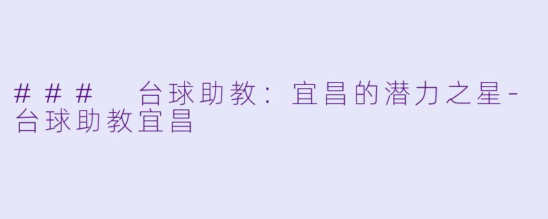 ### 台球助教：宜昌的潜力之星-台球助教宜昌