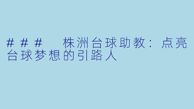 ### 株洲台球助教：点亮台球梦想的引路人