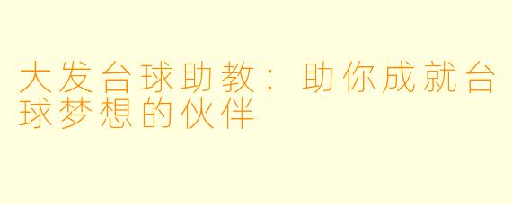 大发台球助教：助你成就台球梦想的伙伴