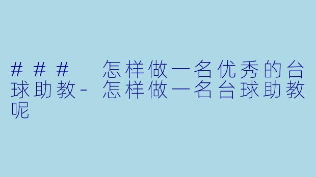 ### 怎样做一名优秀的台球助教-怎样做一名台球助教呢