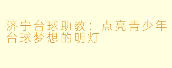 济宁台球助教：点亮青少年台球梦想的明灯