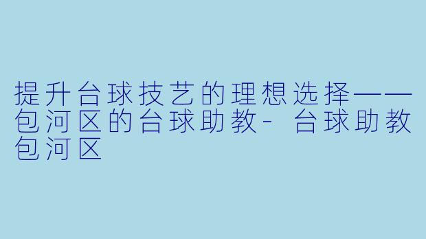 提升台球技艺的理想选择——包河区的台球助教-台球助教包河区