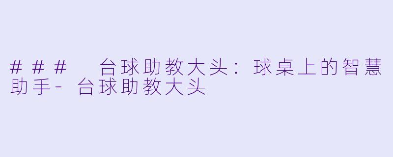 ### 台球助教大头：球桌上的智慧助手-台球助教大头