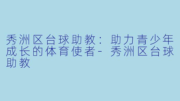 秀洲区台球助教：助力青少年成长的体育使者-秀洲区台球助教