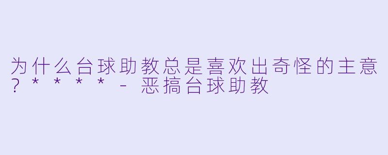为什么台球助教总是喜欢出奇怪的主意？****