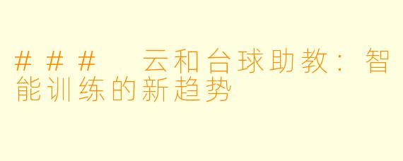 ### 云和台球助教：智能训练的新趋势