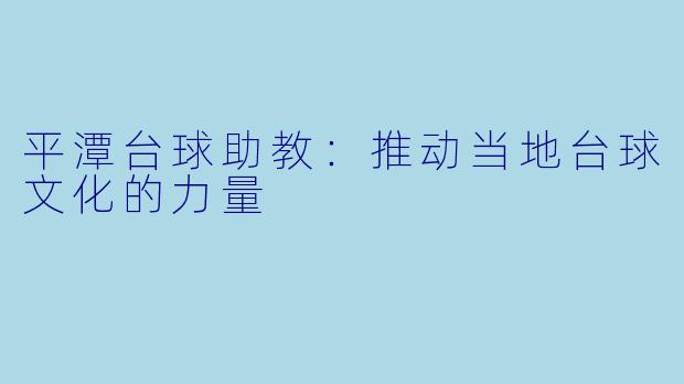 平潭台球助教：推动当地台球文化的力量
