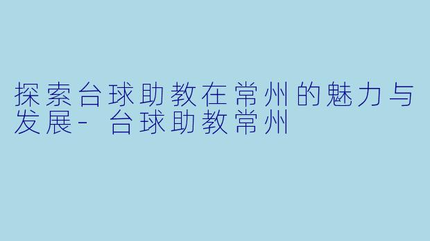 探索台球助教在常州的魅力与发展-台球助教常州
