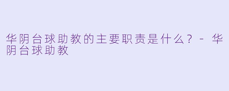 华阴台球助教的主要职责是什么？