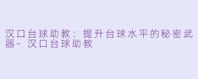 汉口台球助教：提升台球水平的秘密武器-汉口台球助教