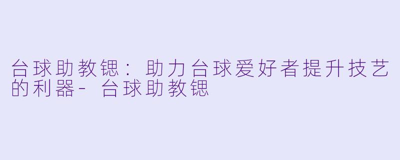 台球助教锶：助力台球爱好者提升技艺的利器-台球助教锶