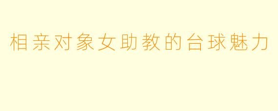 相亲对象女助教的台球魅力