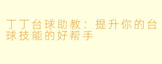 丁丁台球助教：提升你的台球技能的好帮手
