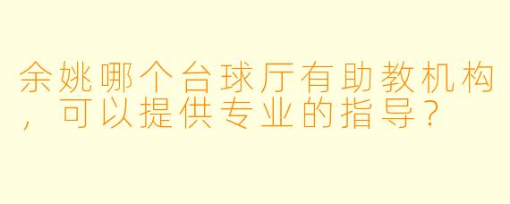 余姚哪个台球厅有助教机构，可以提供专业的指导？