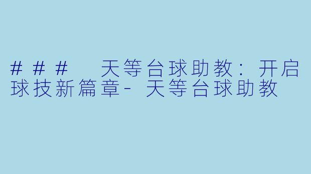 ### 天等台球助教：开启球技新篇章-天等台球助教