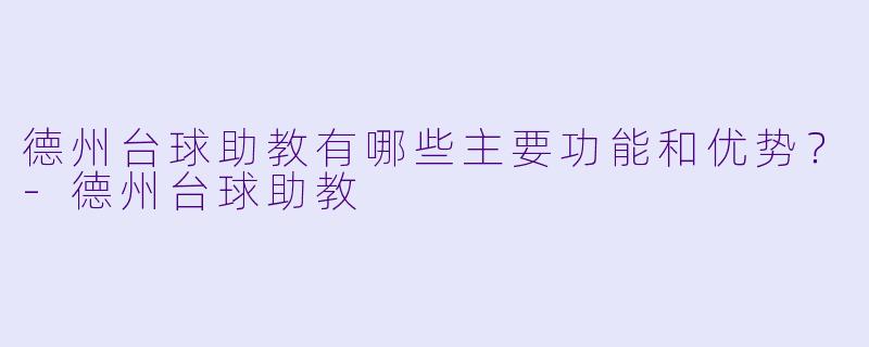 德州台球助教有哪些主要功能和优势?
