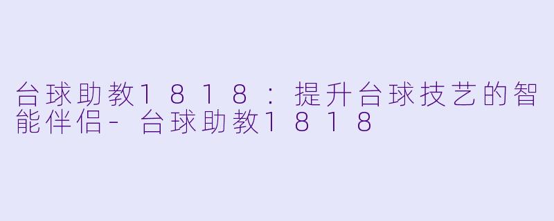 台球助教1818：提升台球技艺的智能伴侣-台球助教1818