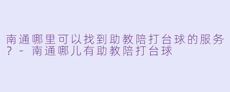 南通哪里可以找到助教陪打台球的服务？