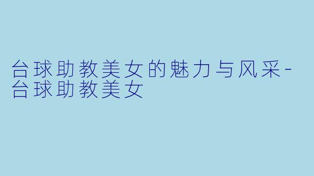 台球助教美女的魅力与风采-台球助教美女