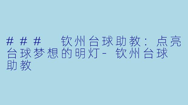 ### 钦州台球助教：点亮台球梦想的明灯-钦州台球 助教