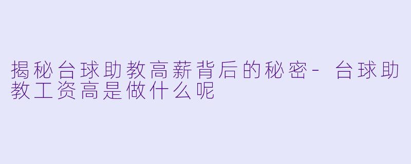 揭秘台球助教高薪背后的秘密-台球助教工资高是做什么呢