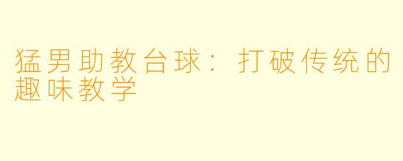 猛男助教台球：打破传统的趣味教学