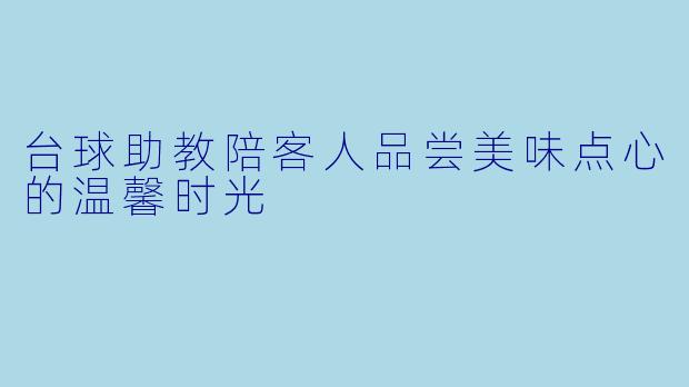台球助教陪客人品尝美味点心的温馨时光